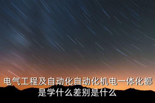 電氣工程及自動化自動化機電一體化都是學什么差別是什么