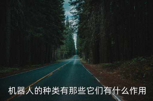  機(jī)器人的種類有那些它們有什么作用