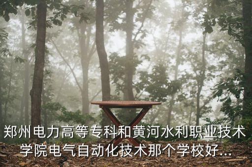 鄭州電力高等?？坪忘S河水利職業(yè)技術(shù)學(xué)院電氣自動化技術(shù)那個學(xué)校好...
