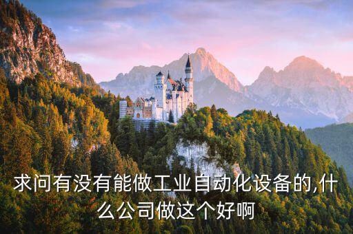 求問(wèn)有沒有能做工業(yè)自動(dòng)化設(shè)備的,什么公司做這個(gè)好啊
