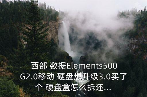 西部 數(shù)據(jù)Elements500G2.0移動(dòng) 硬盤想升級(jí)3.0買了個(gè) 硬盤盒怎么拆還...