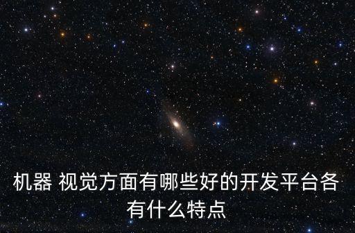 機器 視覺方面有哪些好的開發(fā)平臺各有什么特點