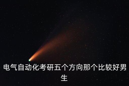 電氣自動化考研五個方向那個比較好男生