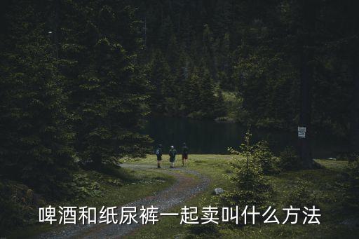 啤酒和紙尿褲一起賣叫什么方法