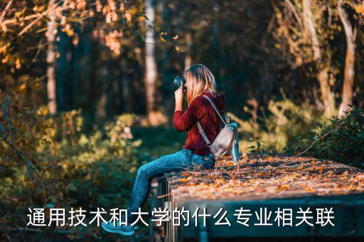 通用技術(shù)和大學的什么專業(yè)相關(guān)聯(lián)