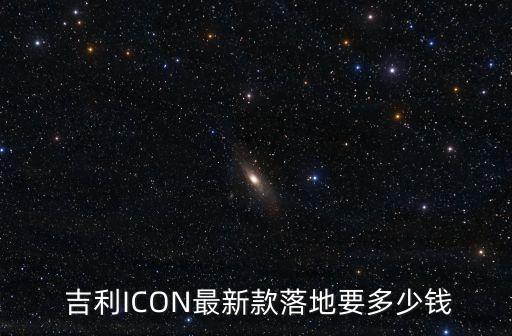  吉利ICON最新款落地要多少錢(qián)