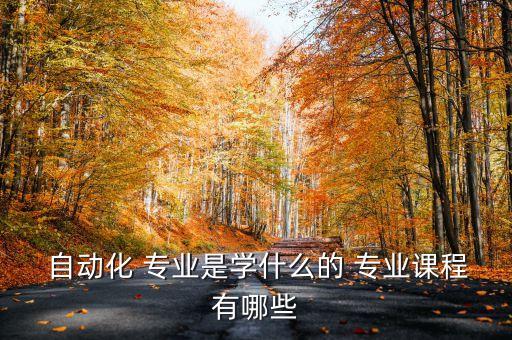  自動化 專業(yè)是學什么的 專業(yè)課程有哪些