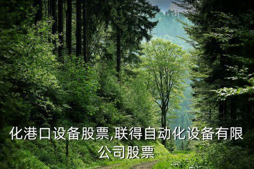 自動(dòng)化港口設(shè)備股票,聯(lián)得自動(dòng)化設(shè)備有限公司股票