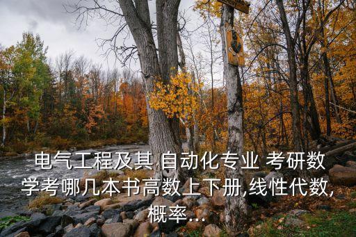  電氣工程及其 自動(dòng)化專業(yè) 考研數(shù)學(xué)考哪幾本書高數(shù)上下冊(cè),線性代數(shù),概率...