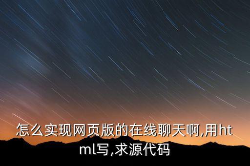怎么實現(xiàn)網(wǎng)頁版的在線聊天啊,用html寫,求源代碼