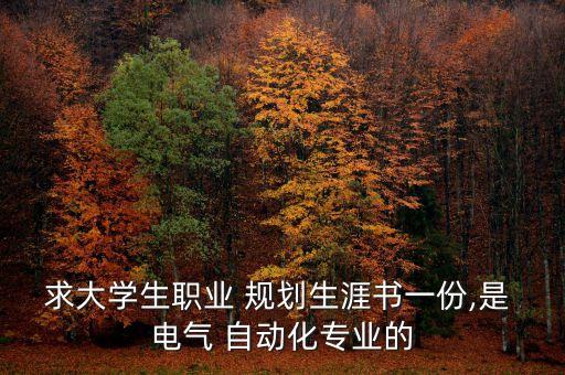 求大學生職業(yè) 規(guī)劃生涯書一份,是 電氣 自動化專業(yè)的
