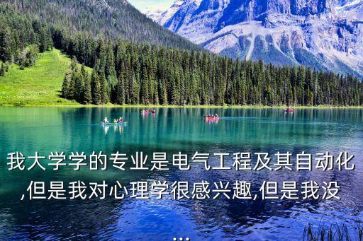 我大學(xué)學(xué)的專業(yè)是電氣工程及其自動化,但是我對心理學(xué)很感興趣,但是我沒...