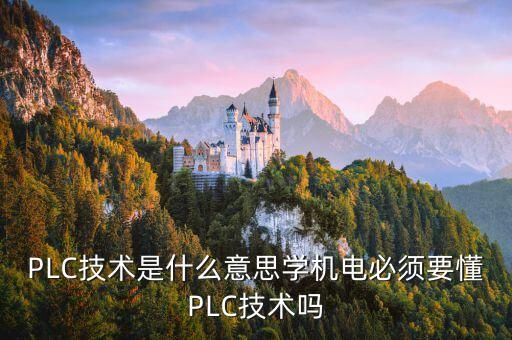PLC技術(shù)是什么意思學(xué)機(jī)電必須要懂PLC技術(shù)嗎