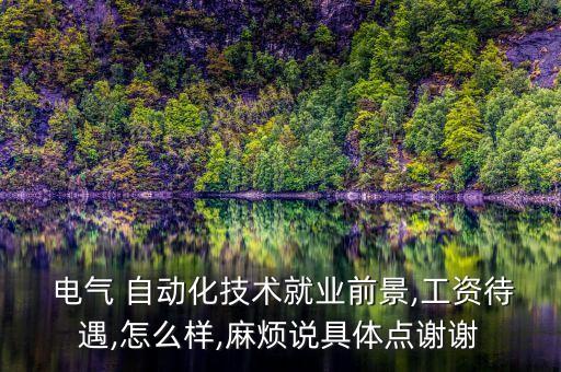  電氣 自動(dòng)化技術(shù)就業(yè)前景,工資待遇,怎么樣,麻煩說(shuō)具體點(diǎn)謝謝