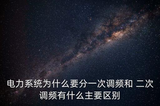 電力系統(tǒng)為什么要分一次調(diào)頻和 二次調(diào)頻有什么主要區(qū)別