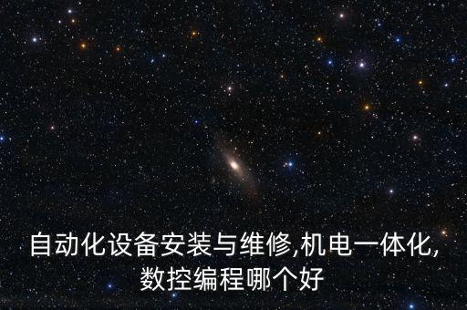 自動化設(shè)備安裝與維修,機電一體化,數(shù)控編程哪個好