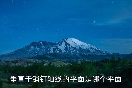 垂直于銷釘軸線的平面是哪個平面