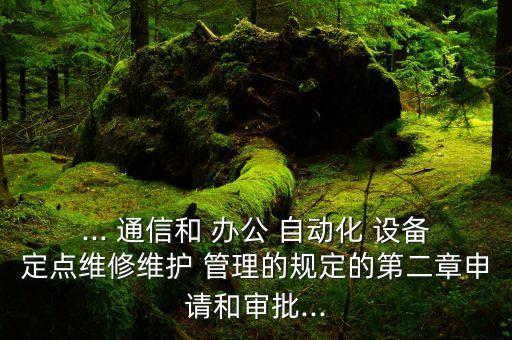 ... 通信和 辦公 自動(dòng)化 設(shè)備定點(diǎn)維修維護(hù) 管理的規(guī)定的第二章申請(qǐng)和審批...