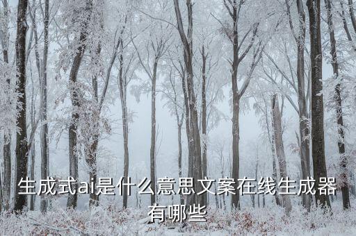 生成式ai是什么意思文案在線(xiàn)生成器有哪些
