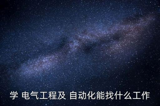 跨考電氣自動(dòng)化就業(yè)方向,大專電氣自動(dòng)化技術(shù)專業(yè)就業(yè)方向及前景