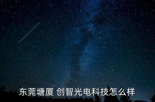 東莞塘廈 創(chuàng)智光電科技怎么樣