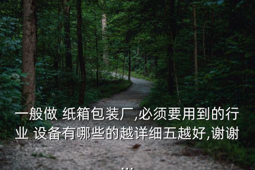 一般做 紙箱包裝廠,必須要用到的行業(yè) 設(shè)備有哪些的越詳細(xì)五越好,謝謝...