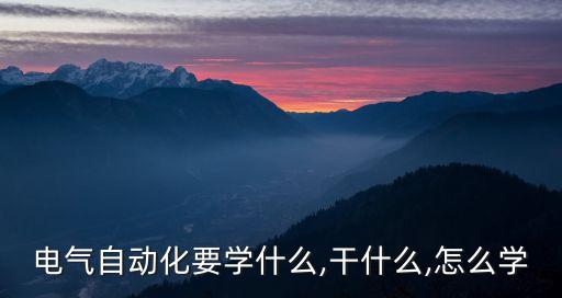 電氣自動(dòng)化要學(xué)什么,干什么,怎么學(xué)