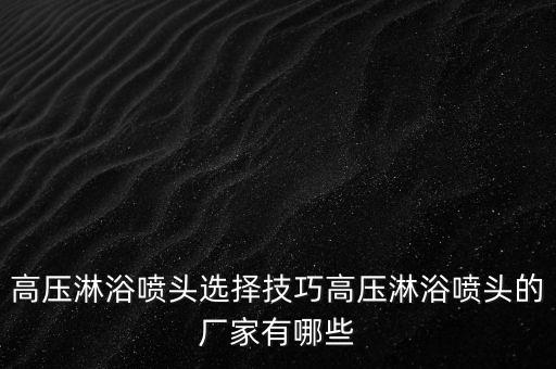 高壓淋浴噴頭選擇技巧高壓淋浴噴頭的廠家有哪些