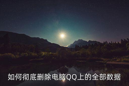 如何徹底刪除電腦QQ上的全部數(shù)據(jù)