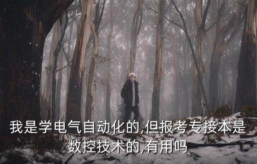 我是學(xué)電氣自動化的,但報考專接本是數(shù)控技術(shù)的,有用嗎