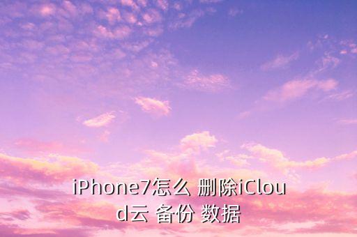 怎樣刪除蘋果7里的備份數(shù)據(jù),怎么樣刪除蘋果手機(jī)上的軟件