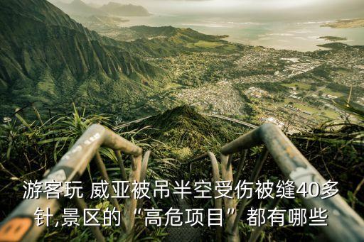 游客玩 威亞被吊半空受傷被縫40多針,景區(qū)的“高危項(xiàng)目”都有哪些