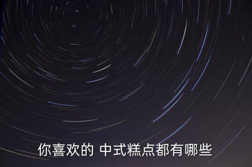 你喜歡的 中式糕點(diǎn)都有哪些