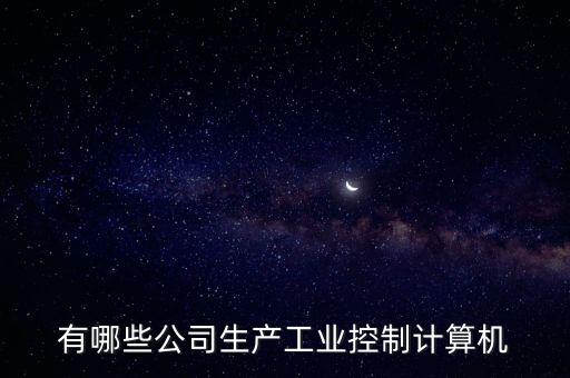 有哪些公司生產(chǎn)工業(yè)控制計(jì)算機(jī)