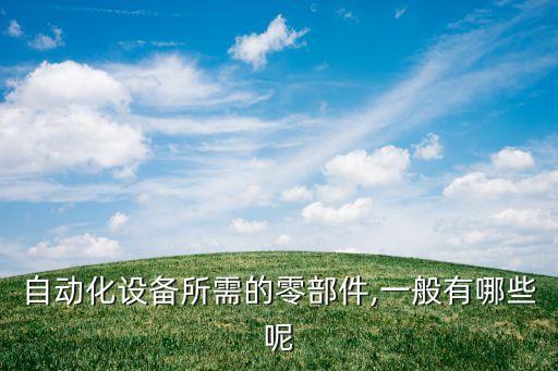 自動化設(shè)備所需的零部件,一般有哪些呢