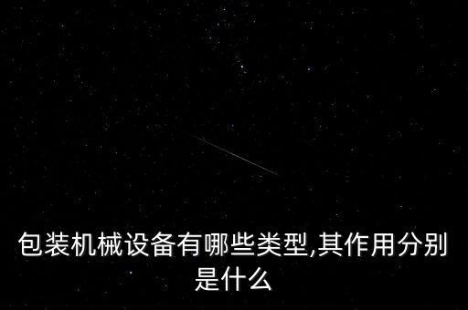 包裝機(jī)械設(shè)備有哪些類(lèi)型,其作用分別是什么