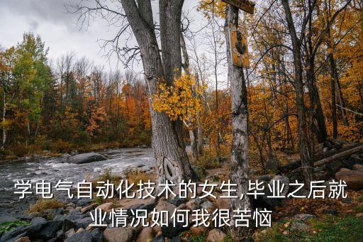 學(xué)電氣自動(dòng)化技術(shù)的女生,畢業(yè)之后就業(yè)情況如何我很苦惱