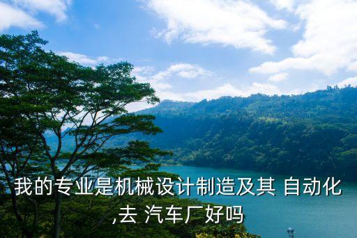 汽車公司自動化部門怎么樣,汽車設(shè)計制造及其自動化專業(yè)怎么樣