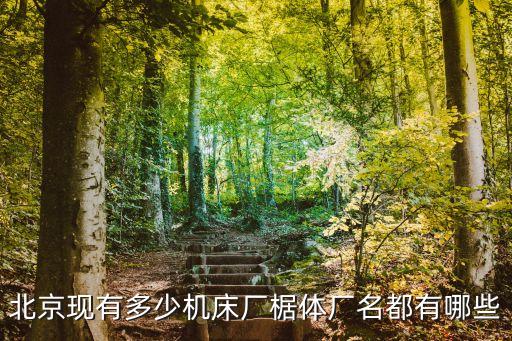 北京現(xiàn)有多少機(jī)床廠椐體廠名都有哪些