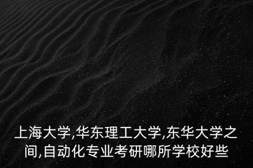 華理自動(dòng)化專(zhuān)業(yè),考研報(bào)哪所大學(xué)好?一起來(lái)看看!
