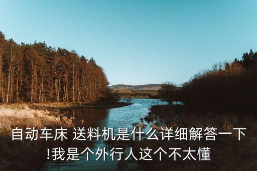 自動車床 送料機是什么詳細解答一下!我是個外行人這個不太懂