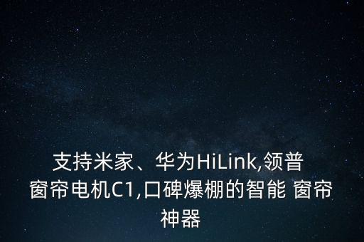 支持米家、華為HiLink,領(lǐng)普 窗簾電機(jī)C1,口碑爆棚的智能 窗簾神器