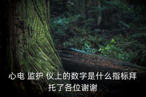 心電 監(jiān)護(hù) 儀上的數(shù)字是什么指標(biāo)拜托了各位謝謝
