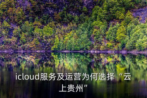icloud服務(wù)及運(yùn)營(yíng)為何選擇“云上貴州”