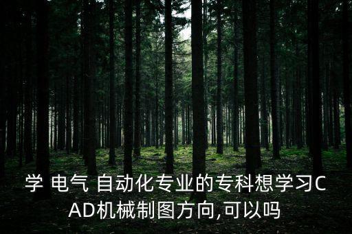 學(xué) 電氣 自動(dòng)化專業(yè)的?？葡雽W(xué)習(xí)CAD機(jī)械制圖方向,可以嗎