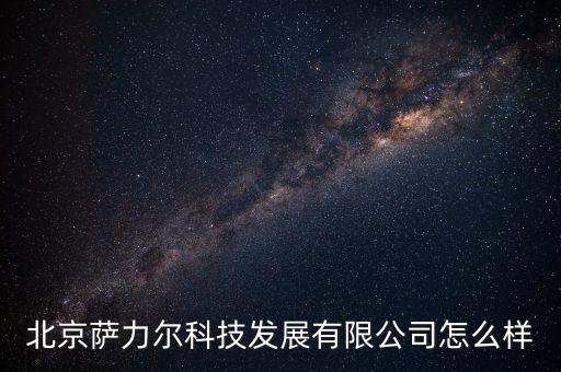 北京薩力爾科技發(fā)展有限公司怎么樣