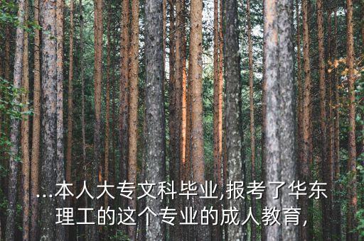 ...本人大專文科畢業(yè),報考了華東理工的這個專業(yè)的成人教育,