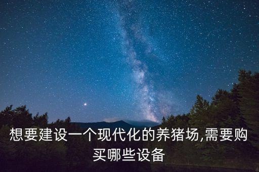 想要建設(shè)一個(gè)現(xiàn)代化的養(yǎng)豬場(chǎng),需要購買哪些設(shè)備