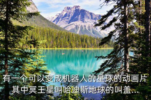 有一個可以變成機(jī)器人的星球的動畫片其中冥王星叫哈迪斯地球的叫蓋...