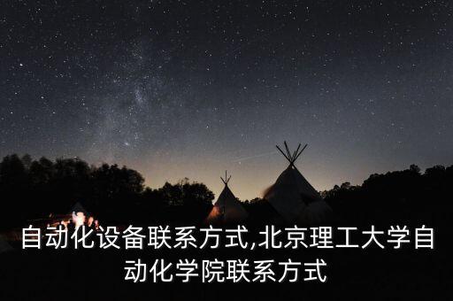莆田自動(dòng)化設(shè)備聯(lián)系方式,北京理工大學(xué)自動(dòng)化學(xué)院聯(lián)系方式